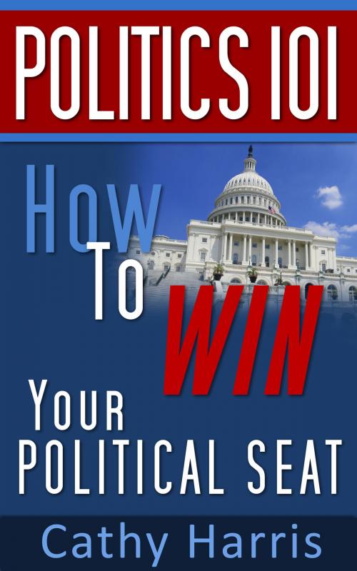 Cover of the book Politics 101: How To Win Your Political Seat by Cathy Harris, Cathy Harris
