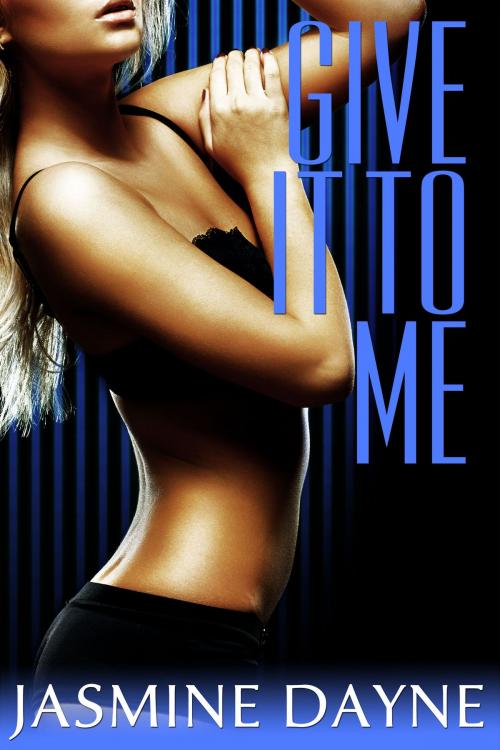 Cover of the book Give It to Me by Jasmine Dayne, Jasmine Dayne
