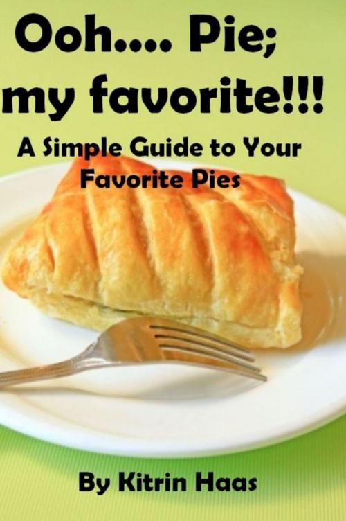 Cover of the book Ooh.... Pie; My Favorite!!! A Simple Guide To Your Favorite Pies by Kitrin Haas, Kitrin Haas