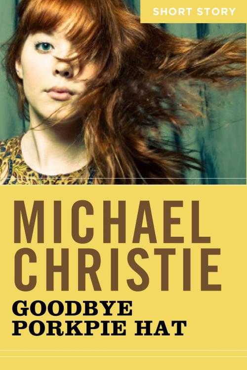 Cover of the book Goodbye Porkpie Hat by Michael Christie, HarperCollins Publishers