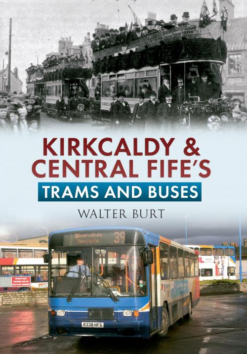 Cover of the book Kirkcaldy & Central Fife's Trams & Buses by Walter Burt, Amberley Publishing