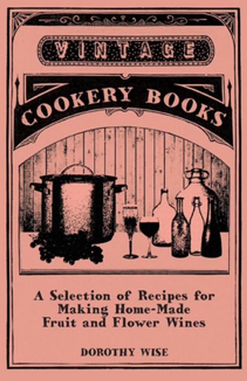 Cover of the book A Selection of Recipes for Making Home-Made Fruit and Flower Wines by Dorothy Wise, Read Books Ltd.