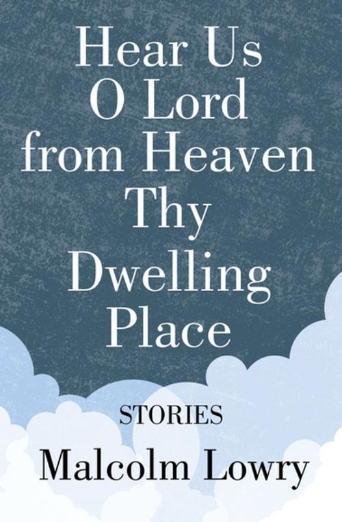 Cover of the book Hear Us O Lord from Heaven Thy Dwelling Place by Malcolm Lowry, Open Road Media