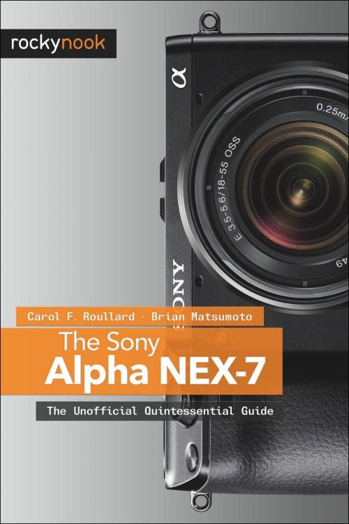 Cover of the book The Sony Alpha NEX-7 by Carol F. Roullard, Brian Matsumoto Ph.D, Rocky Nook