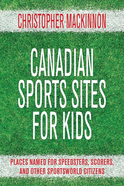 Cover of the book Canadian Sports Sites for Kids by Christopher MacKinnon, Dundurn