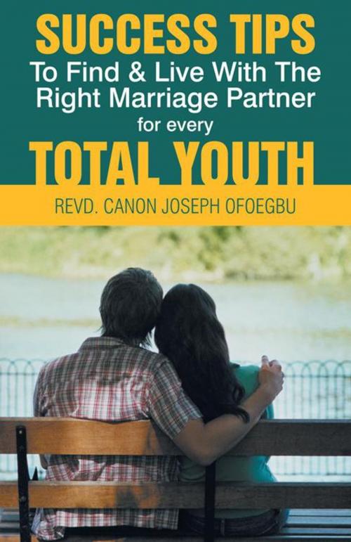 Cover of the book Success Tips to Find & Live with the Right Marriage Partner for Every Total Youth by REVD. CANON JOSEPH OFOEGBU, Trafford Publishing