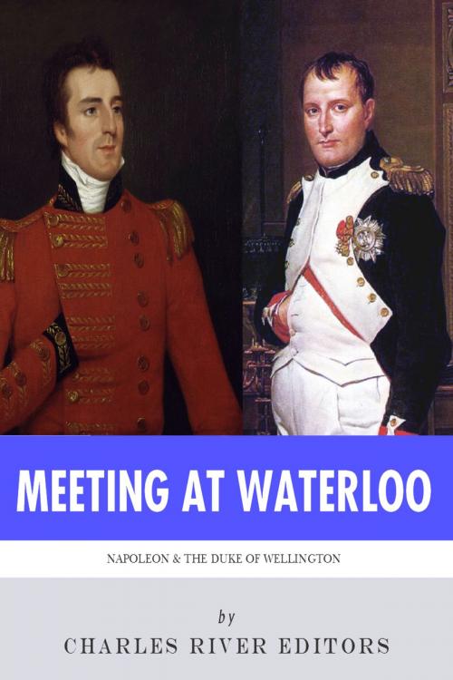 Cover of the book Meeting at Waterloo: The Lives and Legacies of Napoleon Bonaparte and Arthur Wellesley, the Duke of Wellington by Charles River Editors, Charles River Editors