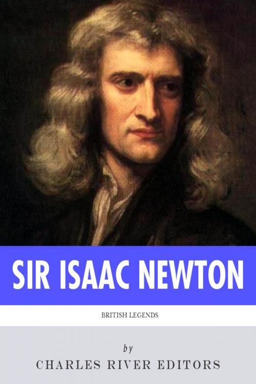 Cover of the book British Legends: The Life and Legacy of Sir Isaac Newton by Charles River Editors, Charles River Editors