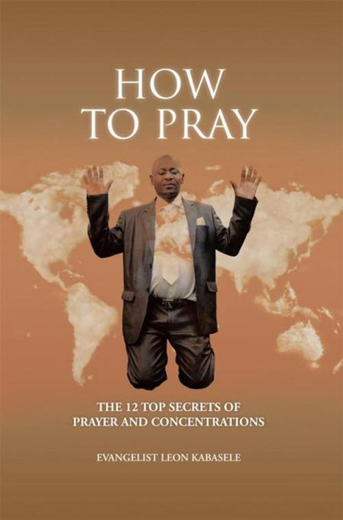 Cover of the book How to Pray by Evangelist Leon Kabasele, AuthorHouse UK