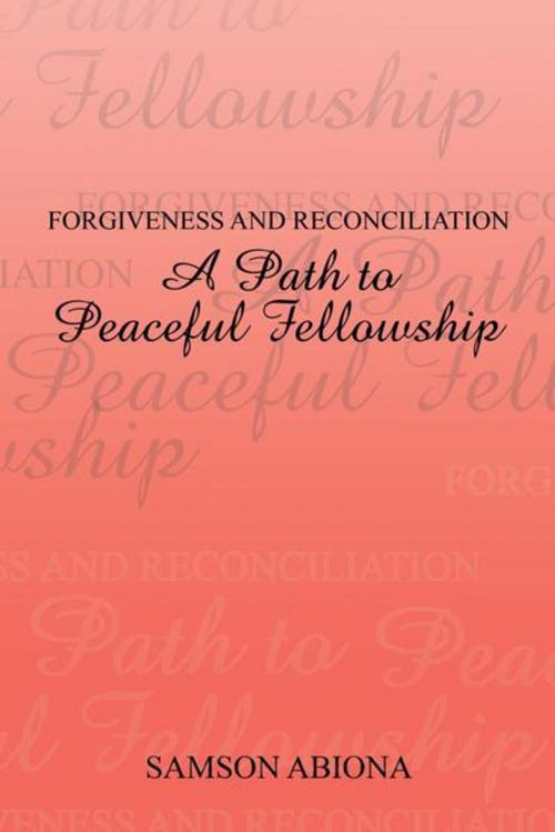 Cover of the book Forgiveness and Reconciliation: a Path to Peaceful Fellowship by Samson Abiona, AuthorHouse UK
