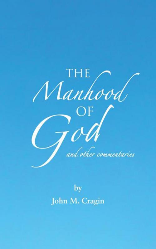 Cover of the book The Manhood of God and Other Commentaries by John M. Cragin, AuthorHouse