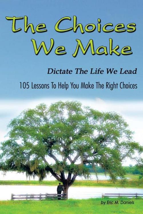Cover of the book The Choices We Make Dictate the Life We Lead by Eric M. Daniels, AuthorHouse