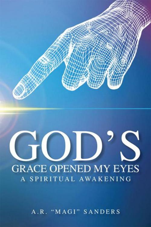 Cover of the book God's Grace Opened My Eyes a Spiritual Awakening by A.R. “Magi” Sanders, AuthorHouse