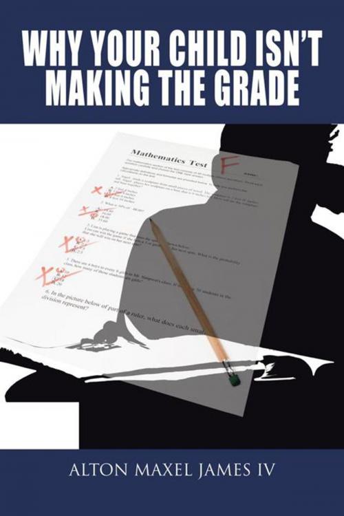 Cover of the book Why Your Child Isn't Making the Grade by Alton Maxel James IV, AuthorHouse