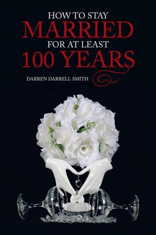 Cover of the book How to Stay Married for at Least 100 Years by Darren Darrell Smith, AuthorHouse