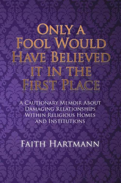 Cover of the book Only a Fool Would Have Believed It in the First Place by Faith Hartmann, Xlibris US
