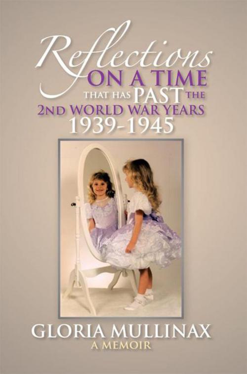 Cover of the book Reflections on a Time That Has Past the 2Nd World War Years 1939-1945 by Gloria Mullinax, Xlibris US