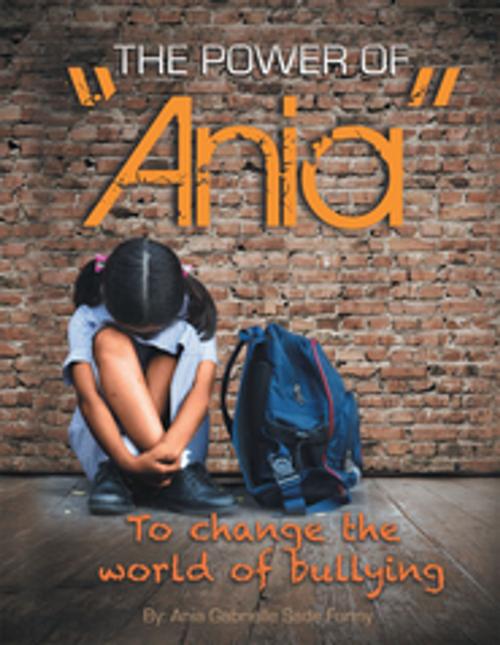 Cover of the book The Power of ''Ania'' to Change the World of Bullying by Ania Funny, Xlibris US