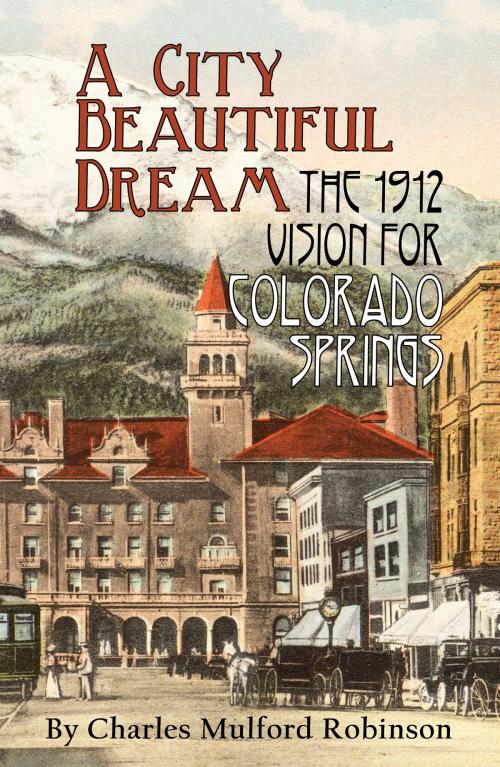 Cover of the book A City Beautiful Dream: The 1912 Vision for Colorado Springs by Charles Mulford Robinson, Pikes Peak Library District