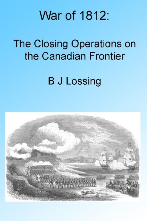 Cover of the book War of 1812: The Closing Operations on the Canadian Frontier, Illustrated by B J Lossing, Folly Cove 01930