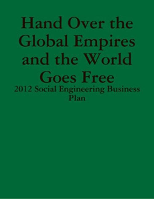Cover of the book Hand Over the Global Empires and the World Goes Free - 2012 Social Engineering Business Plan by Gabriel Kullos, Davy Crockett