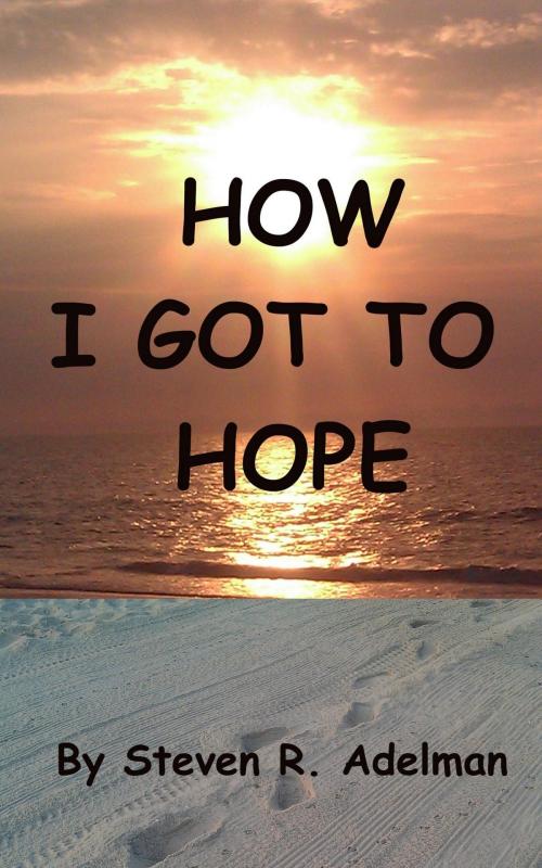 Cover of the book How I Got To Hope by Steven R. Adelman, BookBaby