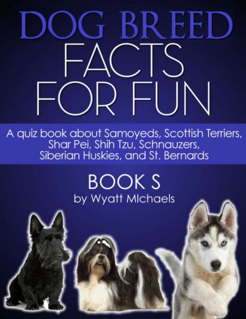 Cover of the book Dog Breed Facts for Fun! Book S by Wyatt Michaels, Denise Lorenz