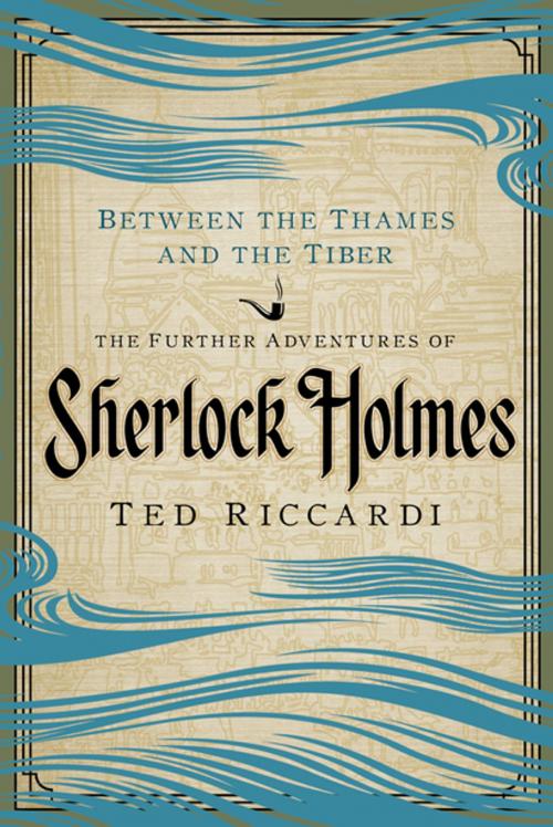 Cover of the book Between the Thames and the Tiber: The Further Adventures of Sherlock Holmes by Ted Riccardi, Pegasus Books