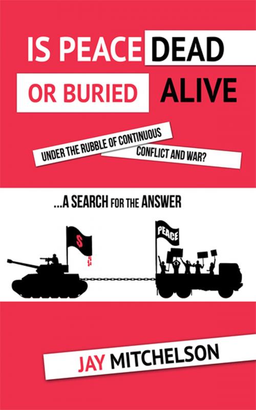 Cover of the book Is Peace Dead or Buried alive under the rubble of continuous conflict and war? by Jay Mitchelson, ReadOnTime BV