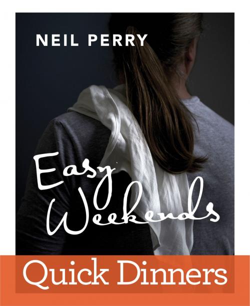 Cover of the book Easy Weekends: Quick Dinners by Neil Perry, Allen & Unwin