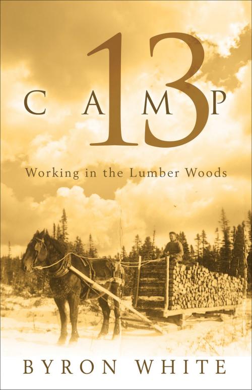 Cover of the book Camp 13: Working in the Lumber Woods by Byron White, Flanker Press