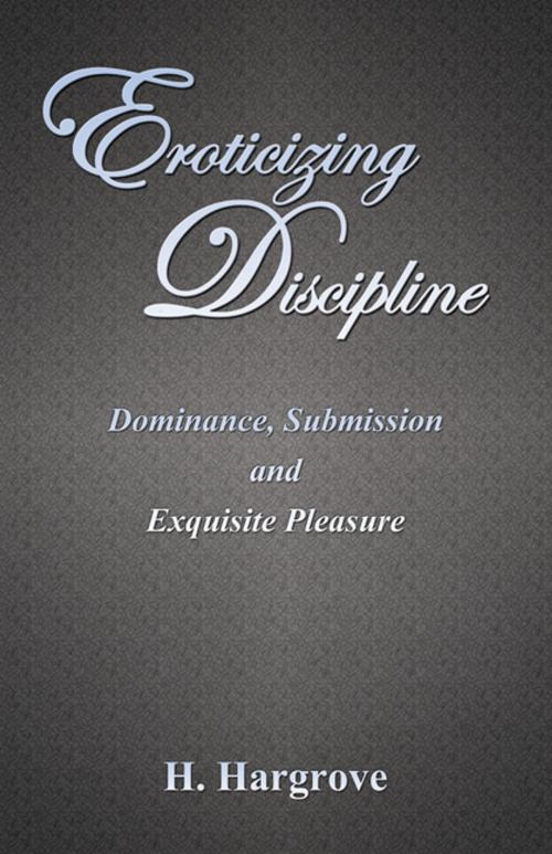 Cover of the book Eroticizing Discipline: Dominance, Submission and Exquisite Pleasure by H. Hargrove, CCB Publishing