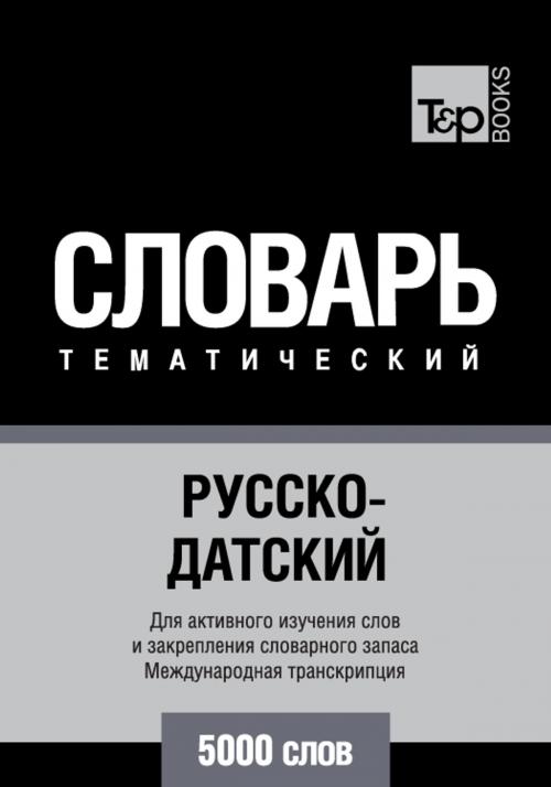Cover of the book Русско-датский тематический словарь - 5000 слов - Danish vocabulary for Russian speakers by Andrey Taranov, T&P Books