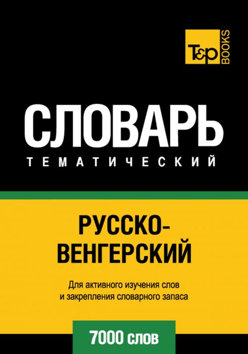Cover of the book Русско-венгерский тематический словарь - 7000 слов - Hungarian vocabulary for Russian speakers by Andrey Taranov, T&P Books
