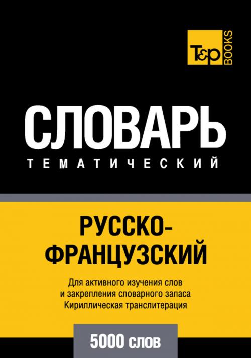 Cover of the book Русско-французский тематический словарь - 5000 слов - French vocabulary for Russian speakers by Andrey Taranov, T&P Books