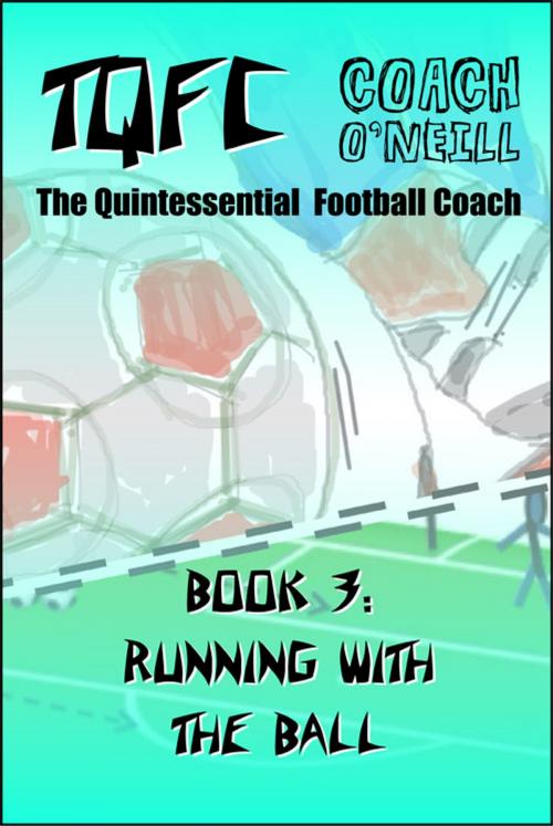 Cover of the book TQFC Book 3: Running with the Ball by Coach O'Neill, JMD Media