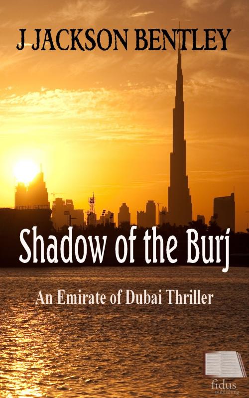 Cover of the book Shadow of the Burj: An Emirate of Dubai Thriller by J Jackson Bentley, Fidus Publishing