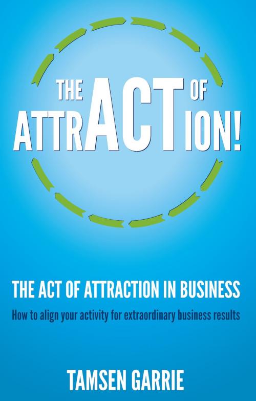 Cover of the book The Act Of Attraction in Business: How to align your activity for extraordinary business results by Tamsen Garrie, Panoma Press