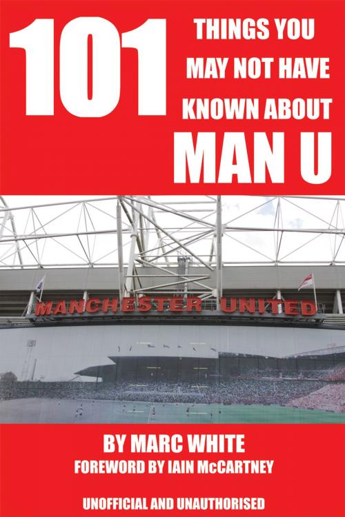 Cover of the book 101 Things You May Not Have Known About Man U by Marc White, Andrews UK