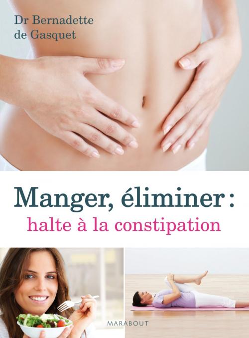 Cover of the book Manger, éliminer, halte à la constipation by Bernadette de Gasquet, Marabout