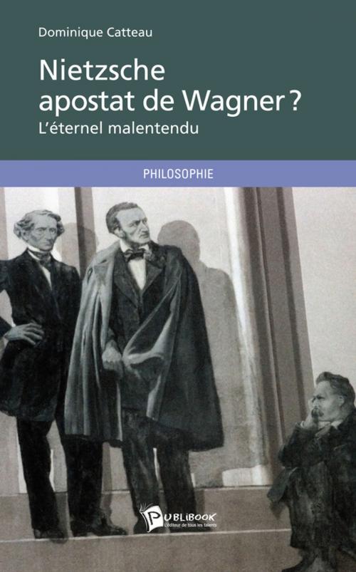 Cover of the book Nietzsche, apostat de Wagner ? L'éternel malentendu by Dominique Catteau, Publibook