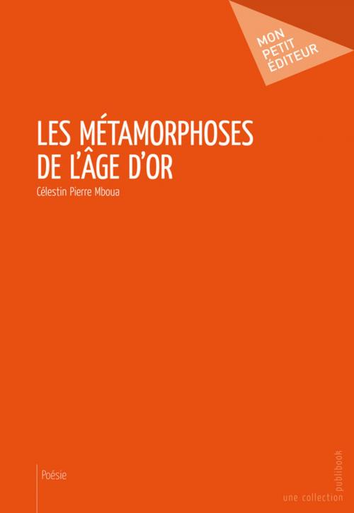 Cover of the book Les Métamorphoses de l'âge d'or by Célestin Pierre Mboua, Mon Petit Editeur