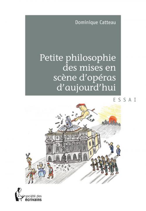 Cover of the book Petite philosophie des mises en scène d'opéras d'aujourd'hui by Dominique Catteau, Société des écrivains