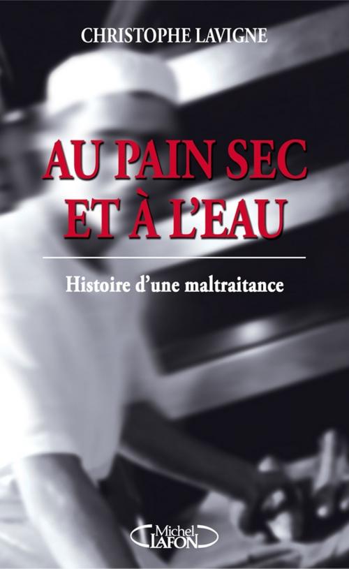 Cover of the book Au pain sec et à l'eau: histoire d'une maltraitance by Christophe Lavigne, Virginie Michelet, Michel Lafon