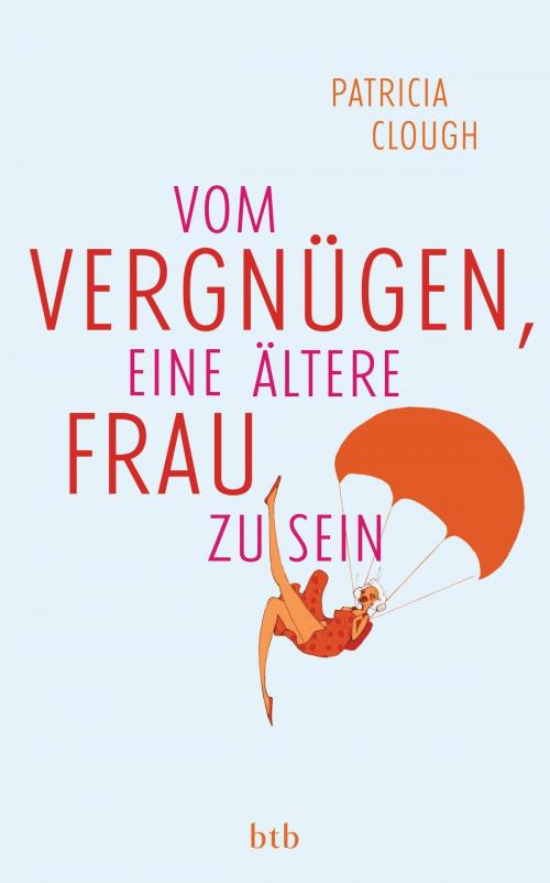 Cover of the book Vom Vergnügen, eine ältere Frau zu sein by Patricia Clough, btb Verlag