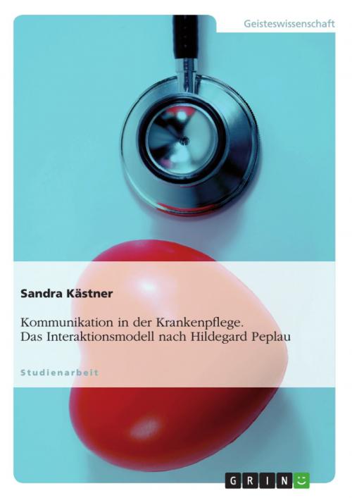 Cover of the book Kommunikation in der Krankenpflege. Das Interaktionsmodell nach Hildegard Peplau by Sandra Kästner, GRIN Verlag