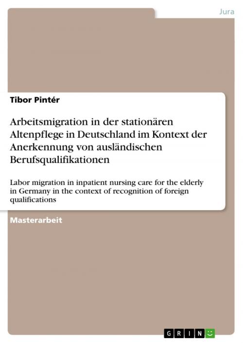 Cover of the book Arbeitsmigration in der stationären Altenpflege in Deutschland im Kontext der Anerkennung von ausländischen Berufsqualifikationen by Tibor Pintér, GRIN Verlag