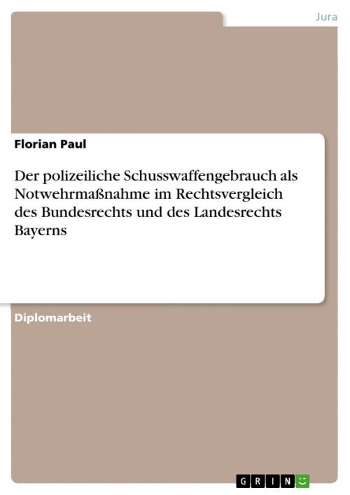 Cover of the book Der polizeiliche Schusswaffengebrauch als Notwehrmaßnahme im Rechtsvergleich des Bundesrechts und des Landesrechts Bayerns by Florian Paul, GRIN Verlag