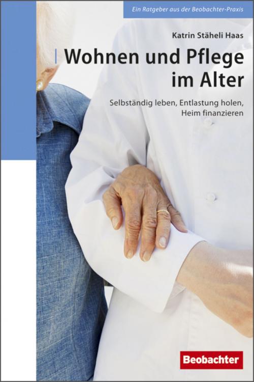 Cover of the book Wohnen und Pflege im Alter by Katrin Stäheli Haas, Käthi Zeugin, Focus Grafik GmbH, Krisztina Faller, Beobachter-Edition