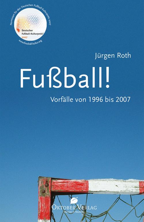 Cover of the book Fußball! Vorfälle von 1996-2007 by Jürgen Roth, Oktober Verlag Münster